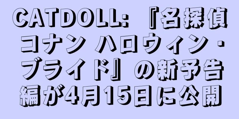 CATDOLL: 『名探偵コナン ハロウィン・ブライド』の新予告編が4月15日に公開