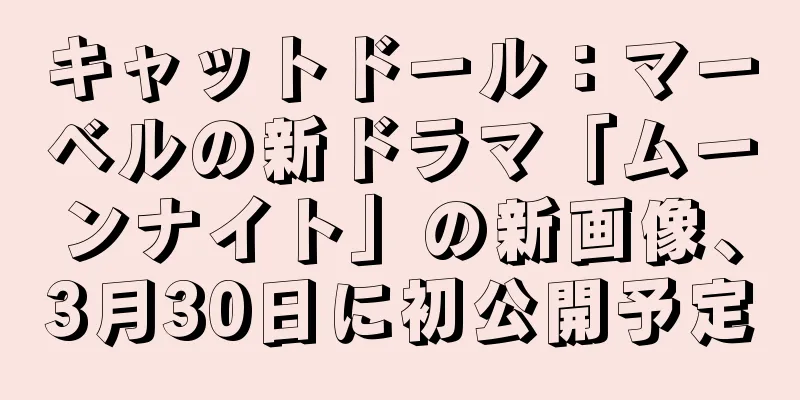 キャットドール：マーベルの新ドラマ「ムーンナイト」の新画像、3月30日に初公開予定