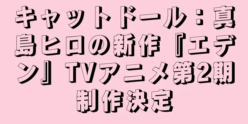 キャットドール：真島ヒロの新作『エデン』TVアニメ第2期制作決定