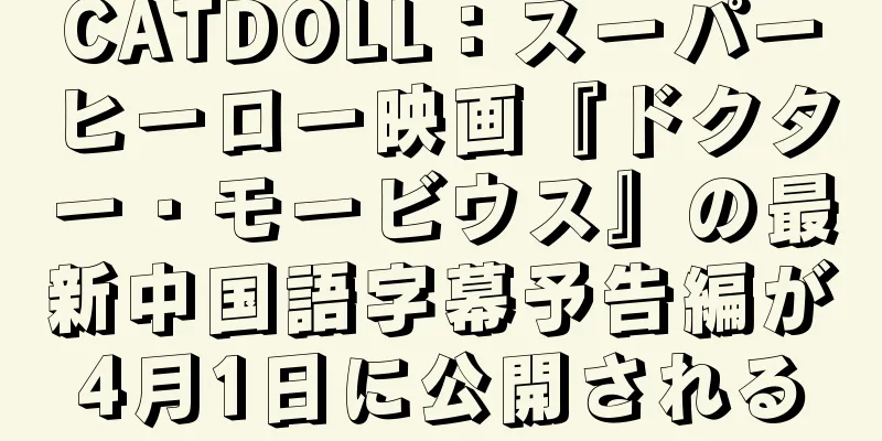 CATDOLL：スーパーヒーロー映画『ドクター・モービウス』の最新中国語字幕予告編が4月1日に公開される