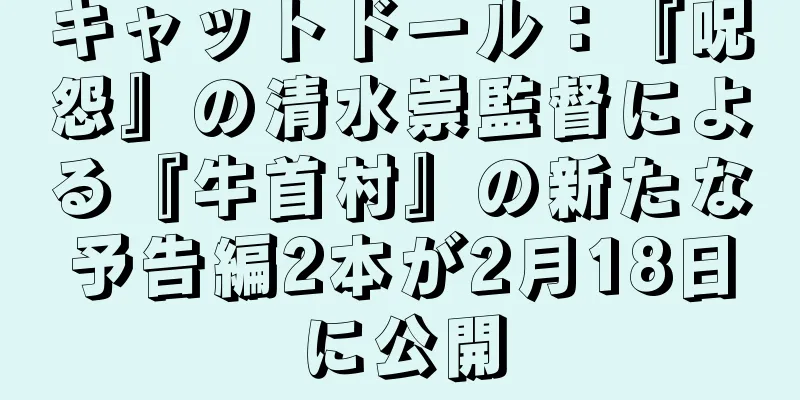 キャットドール：『呪怨』の清水崇監督による『牛首村』の新たな予告編2本が2月18日に公開