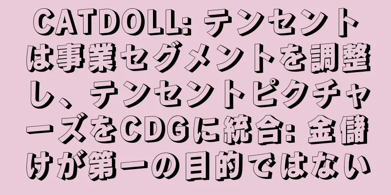 CATDOLL: テンセントは事業セグメントを調整し、テンセントピクチャーズをCDGに統合: 金儲けが第一の目的ではない