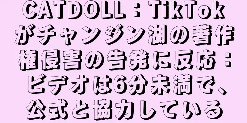 CATDOLL：TikTokがチャンジン湖の著作権侵害の告発に反応：ビデオは6分未満で、公式と協力している