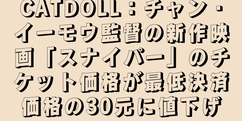 CATDOLL：チャン・イーモウ監督の新作映画「スナイパー」のチケット価格が最低決済価格の30元に値下げ