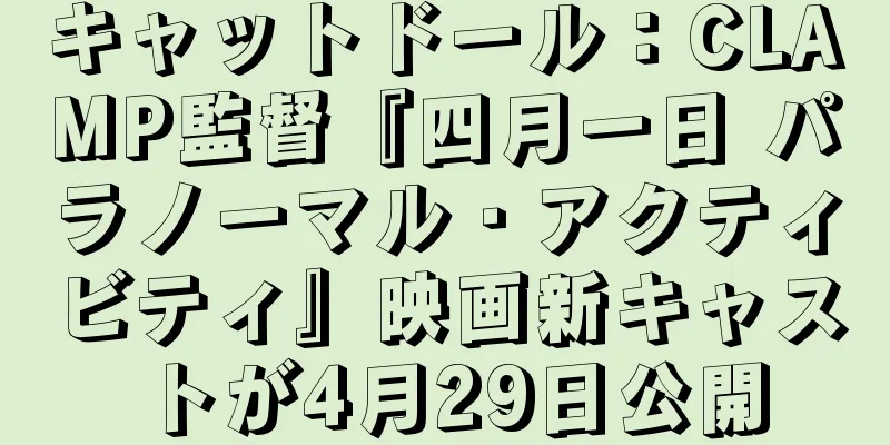 キャットドール：CLAMP監督『四月一日 パラノーマル・アクティビティ』映画新キャストが4月29日公開