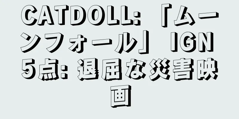 CATDOLL: 「ムーンフォール」 IGN 5点: 退屈な災害映画