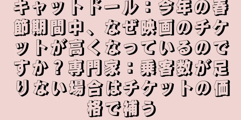 キャットドール：今年の春節期間中、なぜ映画のチケットが高くなっているのですか？専門家：乗客数が足りない場合はチケットの価格で補う