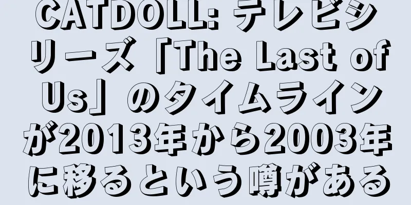 CATDOLL: テレビシリーズ「The Last of Us」のタイムラインが2013年から2003年に移るという噂がある