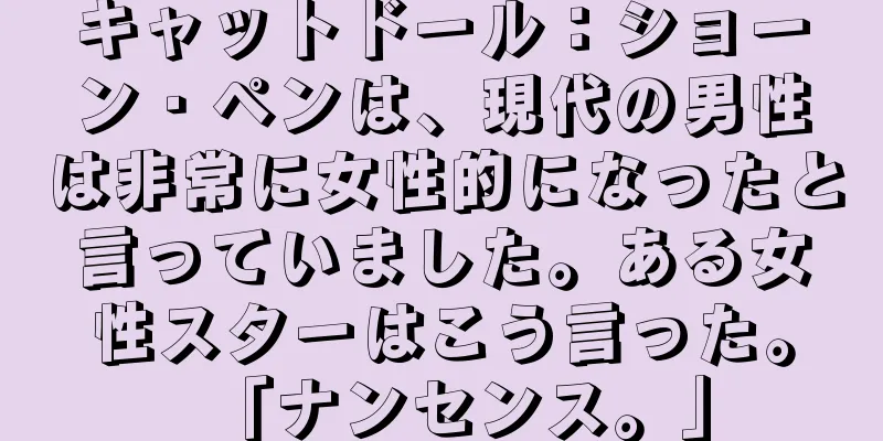 キャットドール：ショーン・ペンは、現代の男性は非常に女性的になったと言っていました。ある女性スターはこう言った。「ナンセンス。」