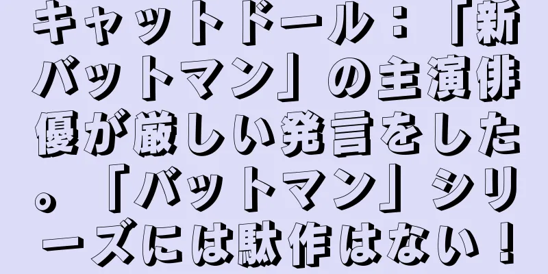 キャットドール：「新バットマン」の主演俳優が厳しい発言をした。「バットマン」シリーズには駄作はない！