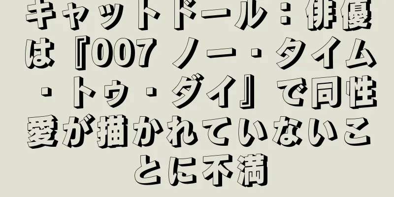 キャットドール：俳優は『007 ノー・タイム・トゥ・ダイ』で同性愛が描かれていないことに不満