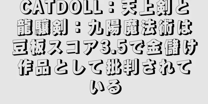 CATDOLL：天上剣と龍驤剣：九陽魔法術は豆板スコア3.5で金儲け作品として批判されている