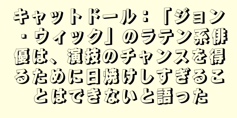キャットドール：「ジョン・ウィック」のラテン系俳優は、演技のチャンスを得るために日焼けしすぎることはできないと語った