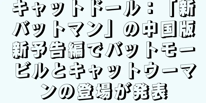 キャットドール：「新バットマン」の中国版新予告編でバットモービルとキャットウーマンの登場が発表