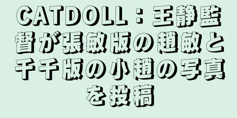 CATDOLL：王静監督が張敏版の趙敏と千千版の小趙の写真を投稿