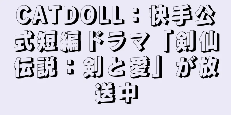 CATDOLL：快手公式短編ドラマ「剣仙伝説：剣と愛」が放送中