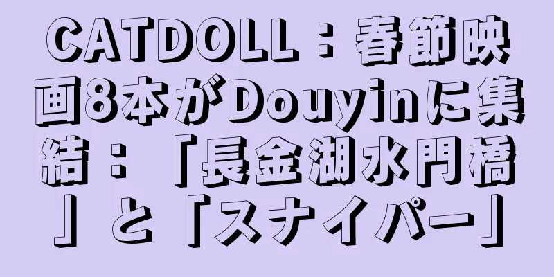 CATDOLL：春節映画8本がDouyinに集結：「長金湖水門橋」と「スナイパー」