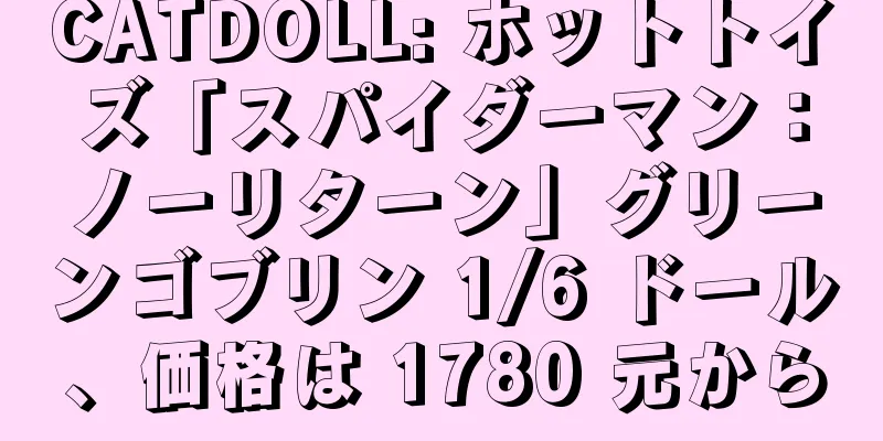 CATDOLL: ホットトイズ「スパイダーマン：ノーリターン」グリーンゴブリン 1/6 ドール、価格は 1780 元から