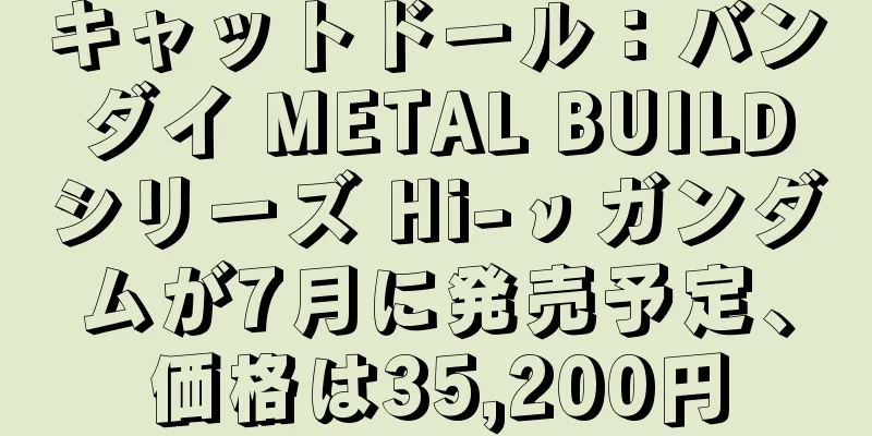 キャットドール：バンダイ METAL BUILDシリーズ Hi-νガンダムが7月に発売予定、価格は35,200円