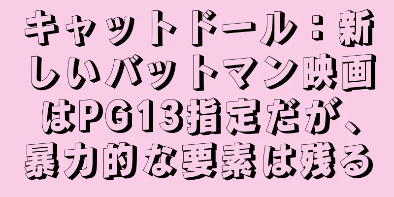 キャットドール：新しいバットマン映画はPG13指定だが、暴力的な要素は残る