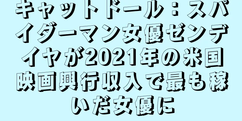 キャットドール：スパイダーマン女優ゼンデイヤが2021年の米国映画興行収入で最も稼いだ女優に