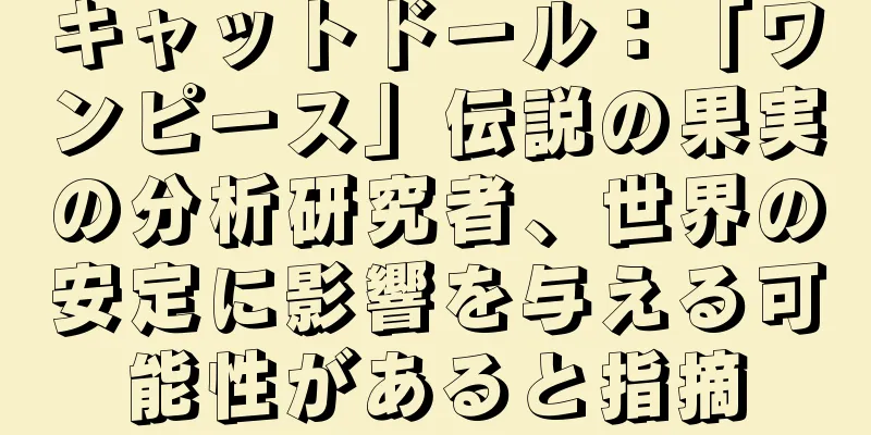 キャットドール：「ワンピース」伝説の果実の分析研究者、世界の安定に影響を与える可能性があると指摘