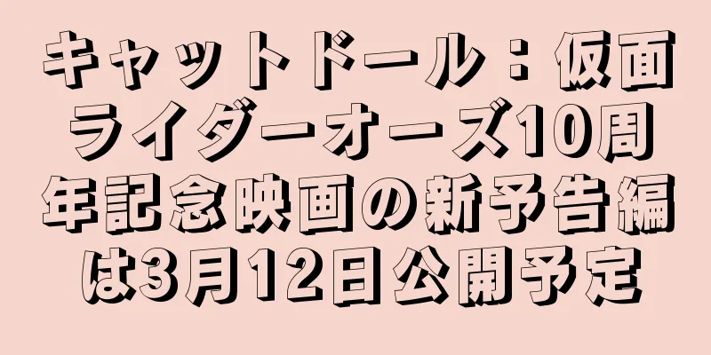 キャットドール：仮面ライダーオーズ10周年記念映画の新予告編は3月12日公開予定