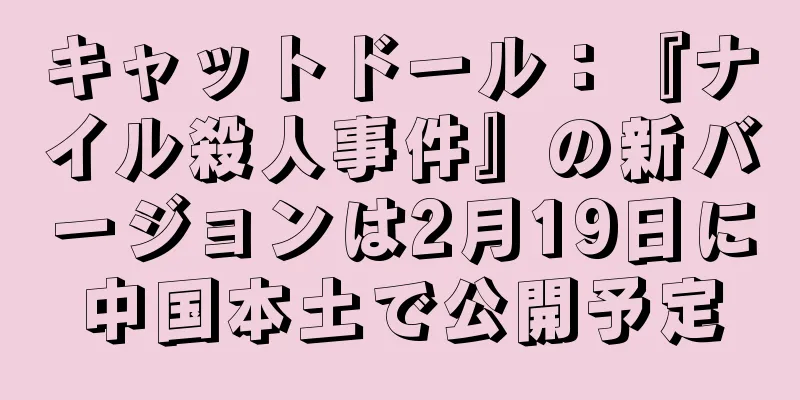 キャットドール：『ナイル殺人事件』の新バージョンは2月19日に中国本土で公開予定