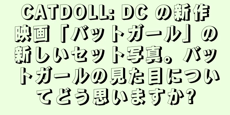 CATDOLL: DC の新作映画「バットガール」の新しいセット写真。バットガールの見た目についてどう思いますか?