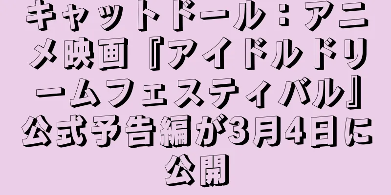 キャットドール：アニメ映画『アイドルドリームフェスティバル』公式予告編が3月4日に公開
