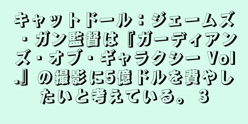 キャットドール：ジェームズ・ガン監督は『ガーディアンズ・オブ・ギャラクシー Vol.』の撮影に5億ドルを費やしたいと考えている。 3