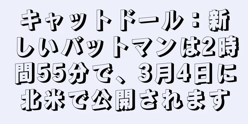キャットドール：新しいバットマンは2時間55分で、3月4日に北米で公開されます