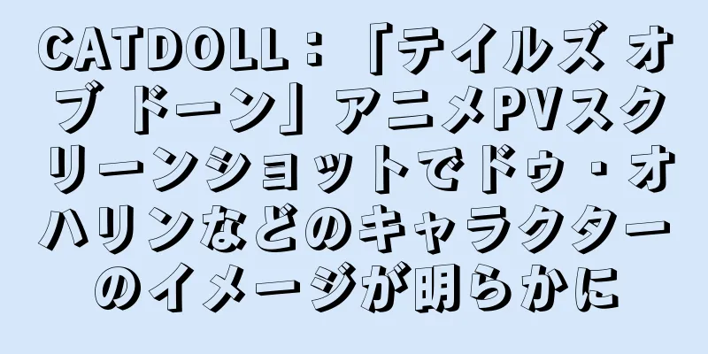 CATDOLL：「テイルズ オブ ドーン」アニメPVスクリーンショットでドゥ・オハリンなどのキャラクターのイメージが明らかに