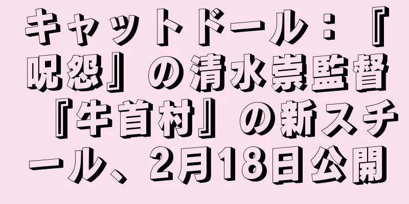 キャットドール：『呪怨』の清水崇監督『牛首村』の新スチール、2月18日公開