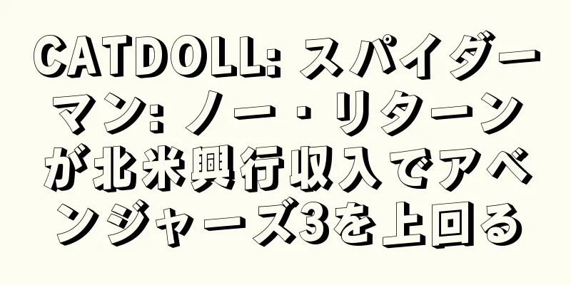 CATDOLL: スパイダーマン: ノー・リターンが北米興行収入でアベンジャーズ3を上回る