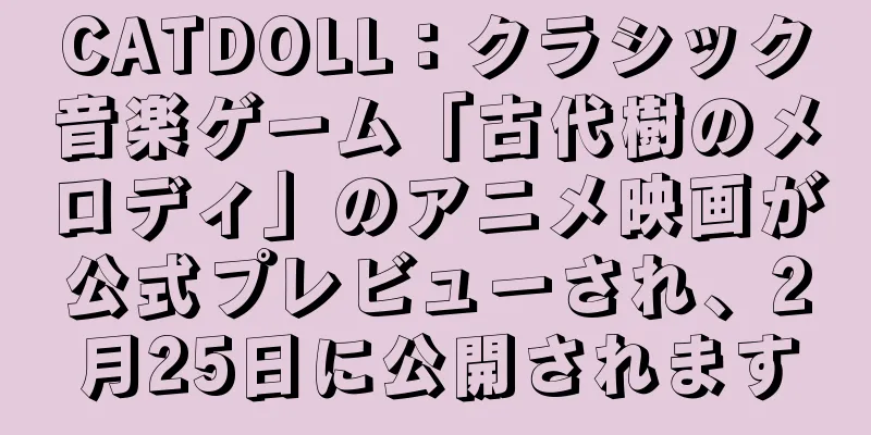 CATDOLL：クラシック音楽ゲーム「古代樹のメロディ」のアニメ映画が公式プレビューされ、2月25日に公開されます