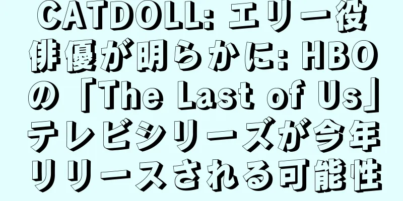 CATDOLL: エリー役俳優が明らかに: HBOの「The Last of Us」テレビシリーズが今年リリースされる可能性