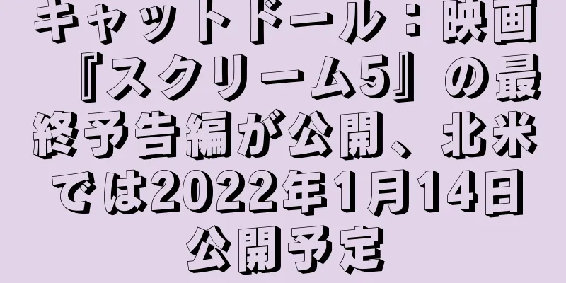キャットドール：映画『スクリーム5』の最終予告編が公開、北米では2022年1月14日公開予定
