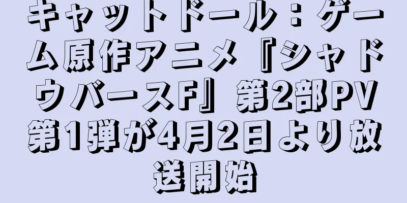 キャットドール：ゲーム原作アニメ『シャドウバースF』第2部PV第1弾が4月2日より放送開始