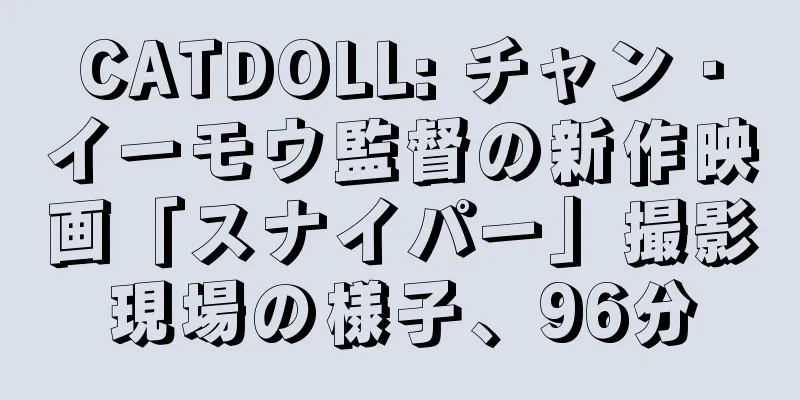 CATDOLL: チャン・イーモウ監督の新作映画「スナイパー」撮影現場の様子、96分