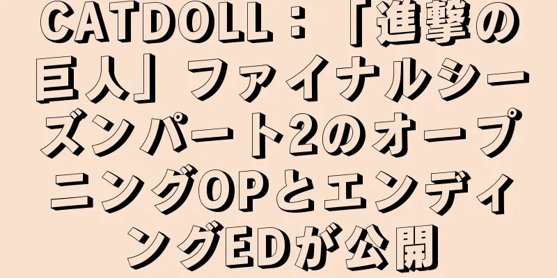 CATDOLL：「進撃の巨人」ファイナルシーズンパート2のオープニングOPとエンディングEDが公開
