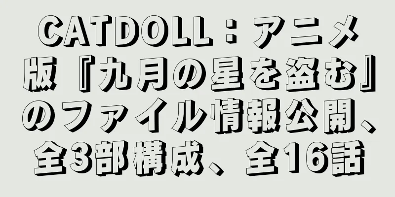 CATDOLL：アニメ版『九月の星を盗む』のファイル情報公開、全3部構成、全16話