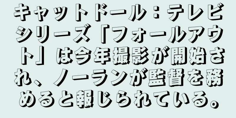 キャットドール：テレビシリーズ「フォールアウト」は今年撮影が開始され、ノーランが監督を務めると報じられている。