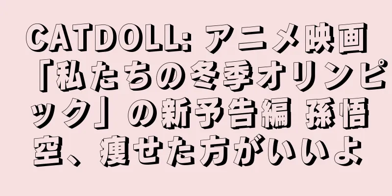 CATDOLL: アニメ映画「私たちの冬季オリンピック」の新予告編 孫悟空、痩せた方がいいよ