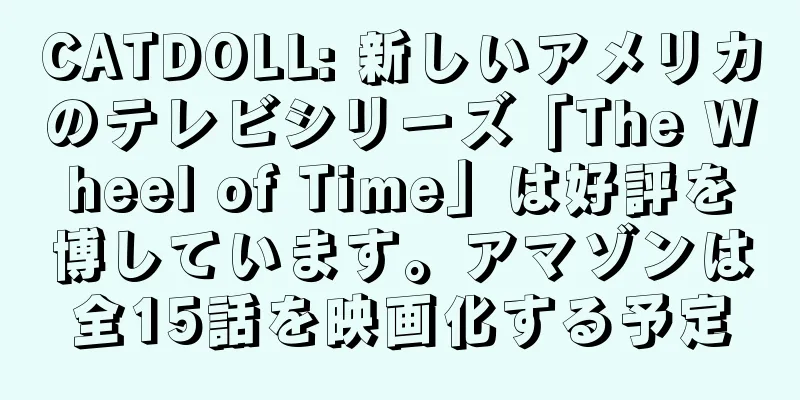 CATDOLL: 新しいアメリカのテレビシリーズ「The Wheel of Time」は好評を博しています。アマゾンは全15話を映画化する予定
