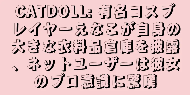 CATDOLL: 有名コスプレイヤーえなこが自身の大きな衣料品倉庫を披露、ネットユーザーは彼女のプロ意識に驚嘆
