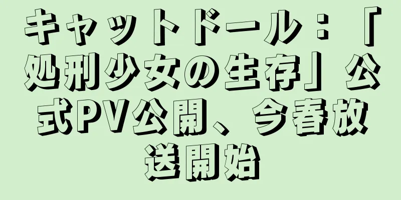 キャットドール：「処刑少女の生存」公式PV公開、今春放送開始