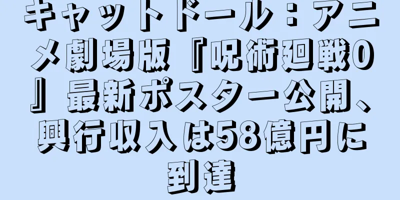 キャットドール：アニメ劇場版『呪術廻戦0』最新ポスター公開、興行収入は58億円に到達