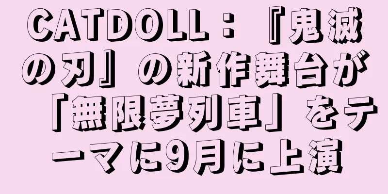 CATDOLL：『鬼滅の刃』の新作舞台が「無限夢列車」をテーマに9月に上演