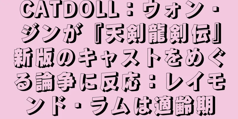 CATDOLL：ウォン・ジンが『天剣龍剣伝』新版のキャストをめぐる論争に反応：レイモンド・ラムは適齢期